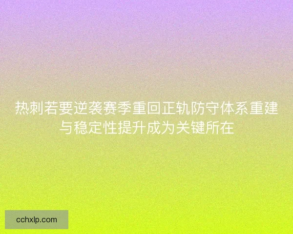 热刺若要逆袭赛季重回正轨防守体系重建与稳定性提升成为关键所在
