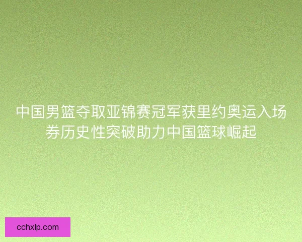 中国男篮夺取亚锦赛冠军获里约奥运入场券历史性突破助力中国篮球崛起