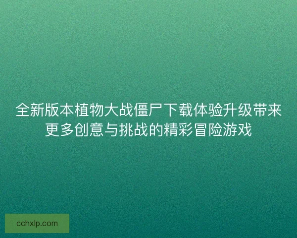 全新版本植物大战僵尸下载体验升级带来更多创意与挑战的精彩冒险游戏
