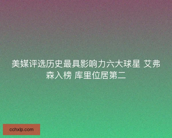 美媒评选历史最具影响力六大球星 艾弗森入榜 库里位居第二